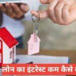 Loan Ka Interest Kam Kaise Kare? 2026 Mein Loan Sasta Karne Ke Tarike Loan Ka Interest Kam Kaise Kare?